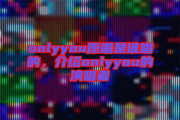 onlyyou原唱是誰唱的，介紹onlyyou的演唱者