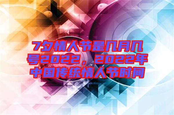 7夕情人節(jié)是幾月幾號2022，2022年中國傳統(tǒng)情人節(jié)時(shí)間