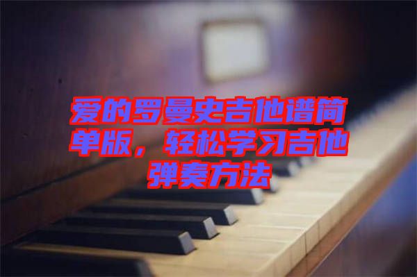 愛的羅曼史吉他譜簡單版，輕松學(xué)習(xí)吉他彈奏方法