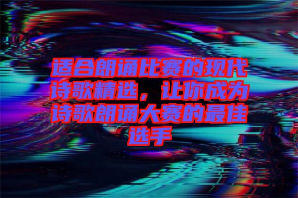 適合朗誦比賽的現(xiàn)代詩歌精選，讓你成為詩歌朗誦大賽的最佳選手
