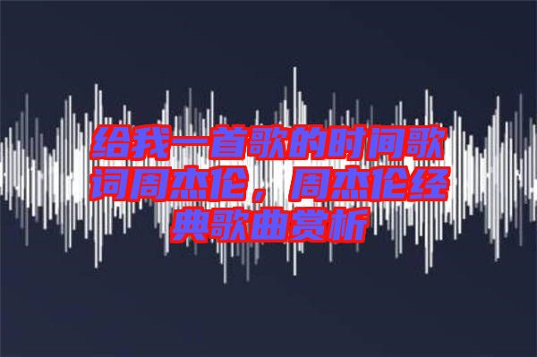 給我一首歌的時間歌詞周杰倫，周杰倫經典歌曲賞析