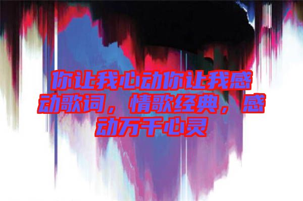你讓我心動(dòng)你讓我感動(dòng)歌詞，情歌經(jīng)典，感動(dòng)萬千心靈