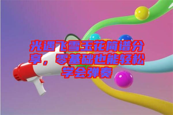 光遇飛雪玉花簡譜分享，零基礎也能輕松學會彈奏