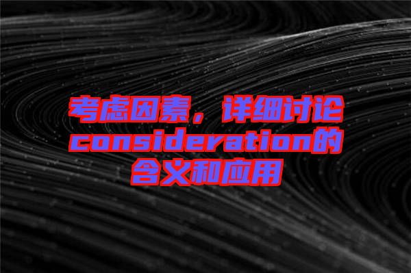 考慮因素，詳細討論consideration的含義和應用