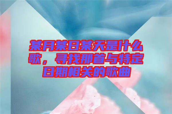 某月某日某天是什么歌，尋找那首與特定日期相關(guān)的歌曲