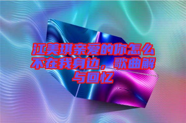 江美琪親愛(ài)的你怎么不在我身邊，歌曲解與回憶