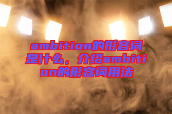 ambition的形容詞是什么，介紹ambition的形容詞用法