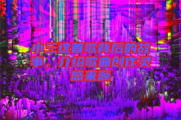 小三這首歌背后的故事，介紹歌曲創(chuàng)作靈感來源