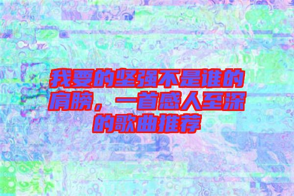 我要的堅(jiān)強(qiáng)不是誰(shuí)的肩膀，一首感人至深的歌曲推薦