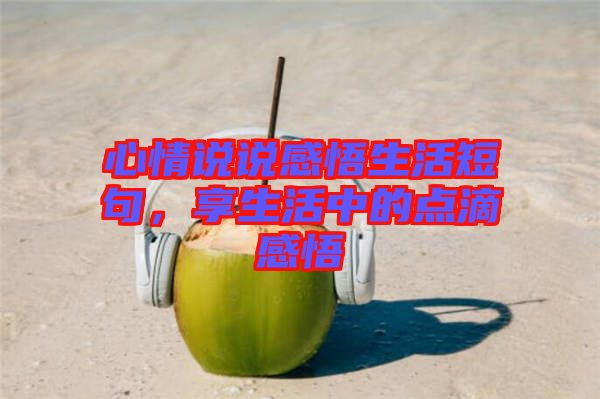 心情說說感悟生活短句，享生活中的點(diǎn)滴感悟