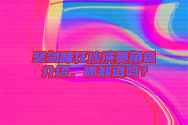 怒劍嘯狂沙演員角色介紹，你知道嗎？