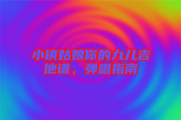 小鎮(zhèn)姑娘你的九兒吉他譜，彈唱指南
