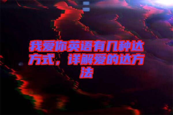 我愛(ài)你英語(yǔ)有幾種達(dá)方式，詳解愛(ài)的達(dá)方法