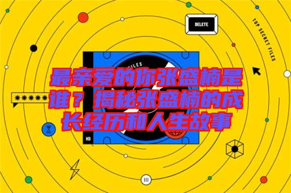 最親愛(ài)的你張盛楠是誰(shuí)？揭秘張盛楠的成長(zhǎng)經(jīng)歷和人生故事