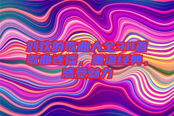 劉歡的歌曲大全30首歌曲連播，重溫經(jīng)典，感受魅力