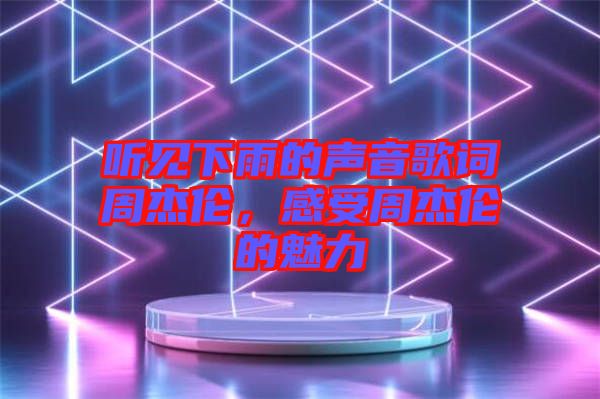 聽見(jiàn)下雨的聲音歌詞周杰倫，感受周杰倫的魅力
