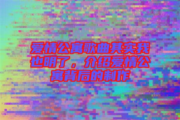 愛情公寓歌曲其實我也明了，介紹愛情公寓背后的制作