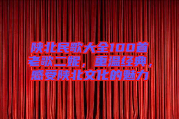 陜北民歌大全100首老歌二妮，重溫經(jīng)典，感受陜北文化的魅力