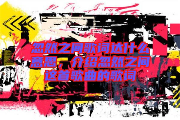 忽然之間歌詞達(dá)什么意思，介紹忽然之間這首歌曲的歌詞