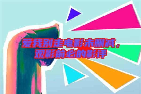 愛我別走電影未刪減，觀影前必的影評