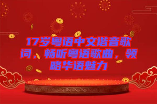 17歲粵語中文諧音歌詞，暢聽粵語歌曲，領略華語魅力