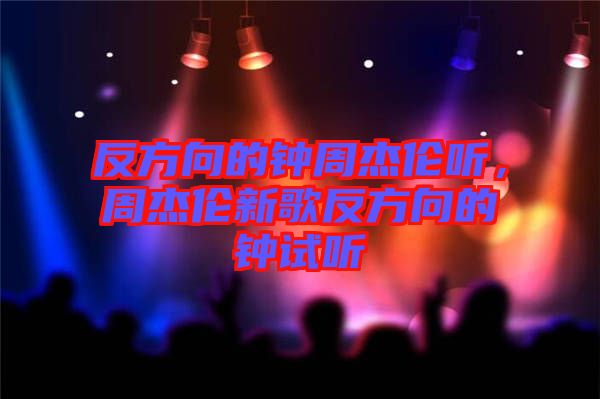 反方向的鐘周杰倫聽，周杰倫新歌反方向的鐘試聽