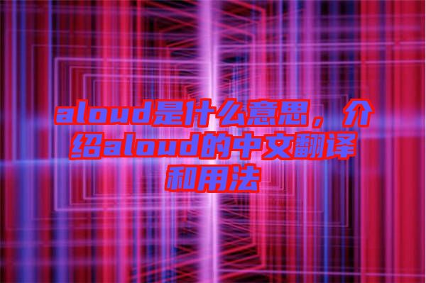 aloud是什么意思，介紹aloud的中文翻譯和用法