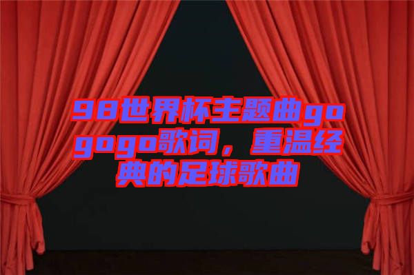 98世界杯主題曲gogogo歌詞，重溫經(jīng)典的足球歌曲