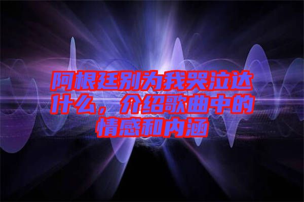 阿根廷別為我哭泣達(dá)什么，介紹歌曲中的情感和內(nèi)涵
