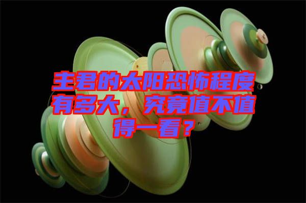 主君的太陽恐怖程度有多大，究竟值不值得一看？