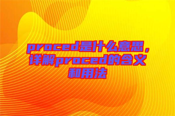 proced是什么意思，詳解proced的含義和用法