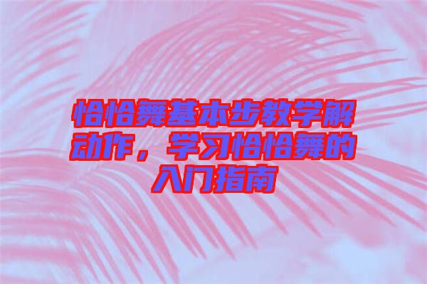 恰恰舞基本步教學(xué)解動(dòng)作，學(xué)習(xí)恰恰舞的入門指南