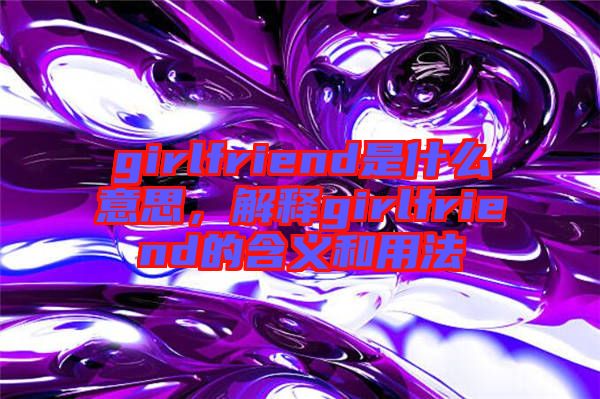 girlfriend是什么意思，解釋girlfriend的含義和用法