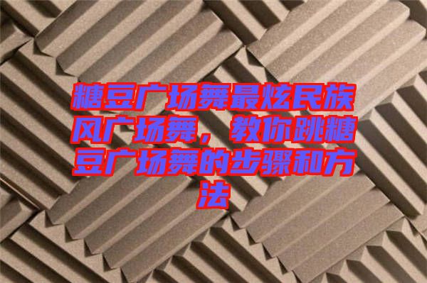 糖豆廣場(chǎng)舞最炫民族風(fēng)廣場(chǎng)舞，教你跳糖豆廣場(chǎng)舞的步驟和方法