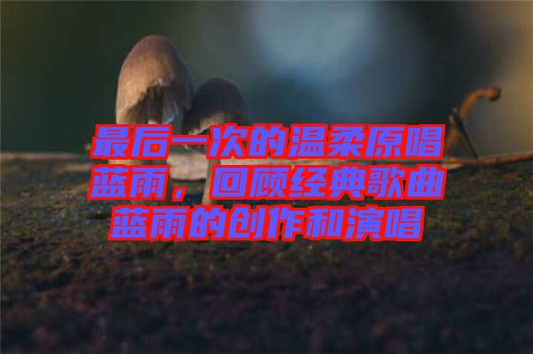最后一次的溫柔原唱藍(lán)雨，回顧經(jīng)典歌曲藍(lán)雨的創(chuàng)作和演唱