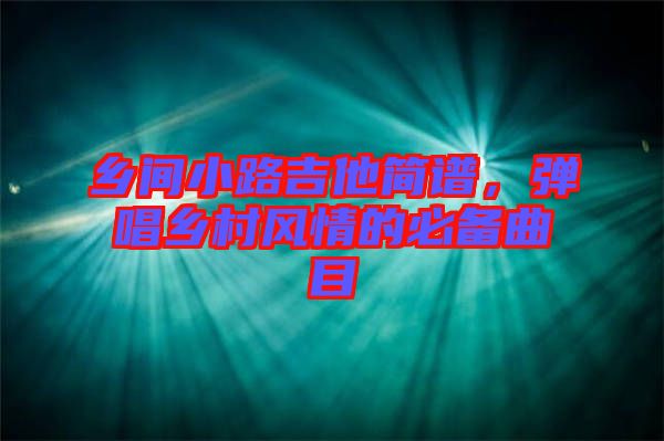 鄉(xiāng)間小路吉他簡(jiǎn)譜，彈唱鄉(xiāng)村風(fēng)情的必備曲目