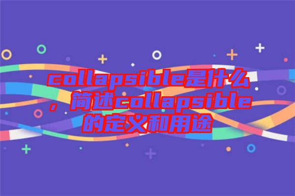 collapsible是什么，簡(jiǎn)述collapsible的定義和用途