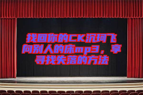 找回你的CK沉珂飛向別人的床mp3，享尋找失落的方法