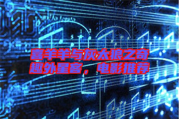 喜羊羊與灰太狼之奇趣外星客，電影推薦