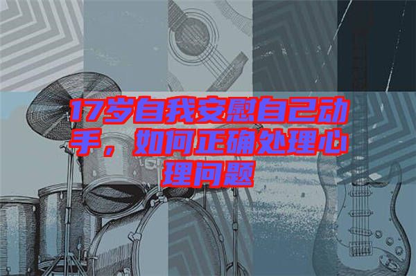 17歲自我安慰自己動手，如何正確處理心理問題