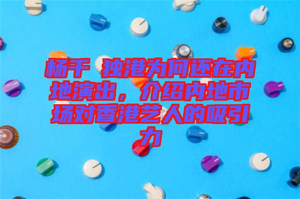 楊千嬅獨(dú)港為何還在內(nèi)地演出，介紹內(nèi)地市場對香港藝人的吸引力