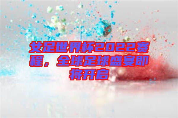 女足世界杯2022賽程，全球足球盛宴即將開(kāi)啟
