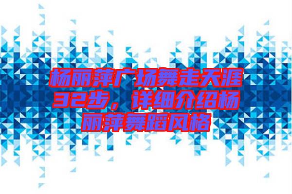 楊麗萍廣場舞走天涯32步，詳細介紹楊麗萍舞蹈風格