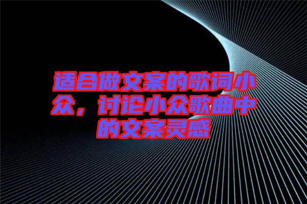 適合做文案的歌詞小眾，討論小眾歌曲中的文案靈感