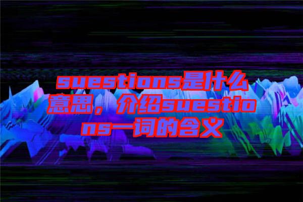 suestions是什么意思，介紹suestions一詞的含義