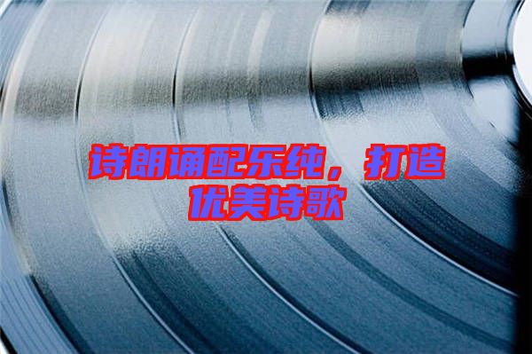 詩朗誦配樂純，打造優(yōu)美詩歌