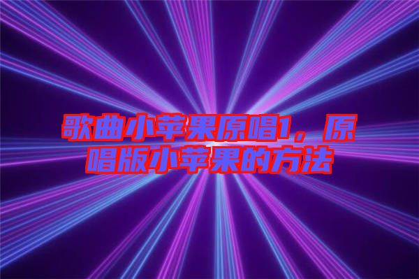 歌曲小蘋(píng)果原唱1，原唱版小蘋(píng)果的方法