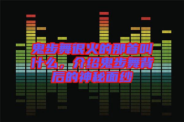 鬼步舞很火的那首叫什么，介紹鬼步舞背后的神秘面紗