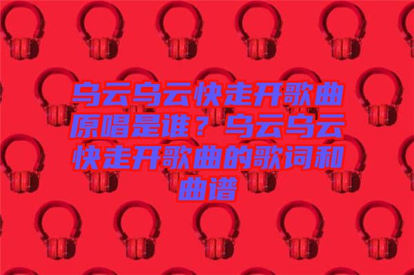 烏云烏云快走開歌曲原唱是誰？烏云烏云快走開歌曲的歌詞和曲譜