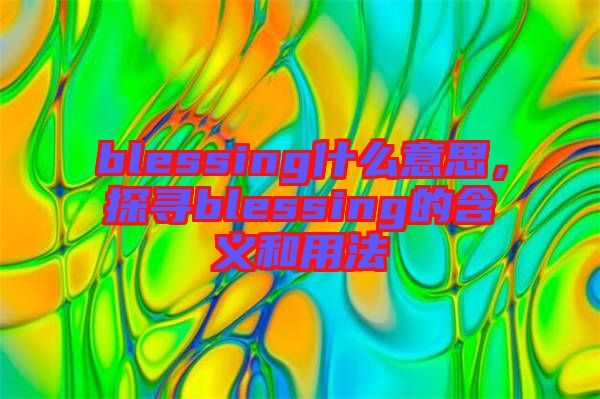 blessing什么意思，探尋blessing的含義和用法